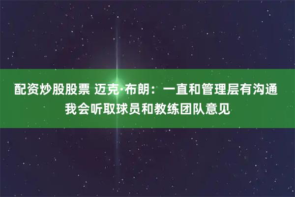 配资炒股股票 迈克·布朗：一直和管理层有沟通 我会听取球员和教练团队意见