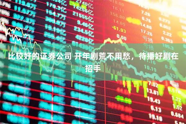 比较好的证券公司 开年剧荒不用愁，待播好剧在招手