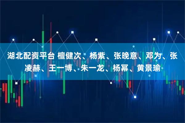 湖北配资平台 檀健次、杨紫、张晚意、邓为、张凌赫、王一博、朱一龙、杨幂、黄景瑜