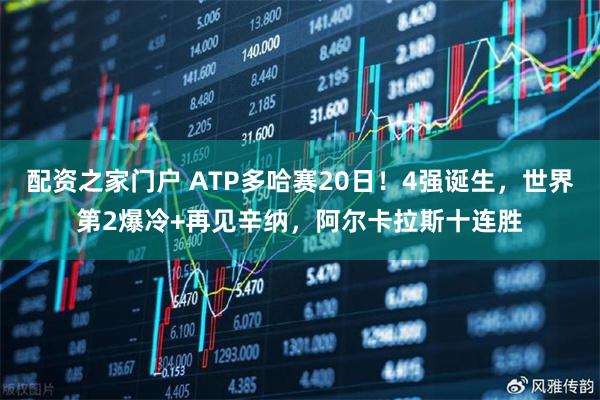 配资之家门户 ATP多哈赛20日！4强诞生，世界第2爆冷+再见辛纳，阿尔卡拉斯十连胜