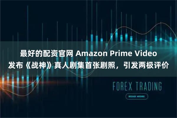 最好的配资官网 Amazon Prime Video发布《战神》真人剧集首张剧照，引发两极评价