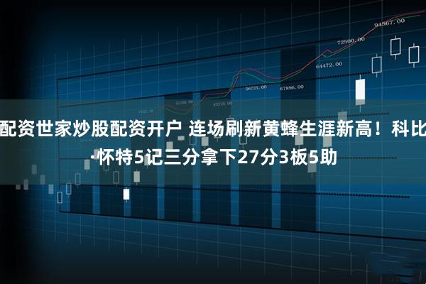 配资世家炒股配资开户 连场刷新黄蜂生涯新高！科比·怀特5记三分拿下27分3板5助