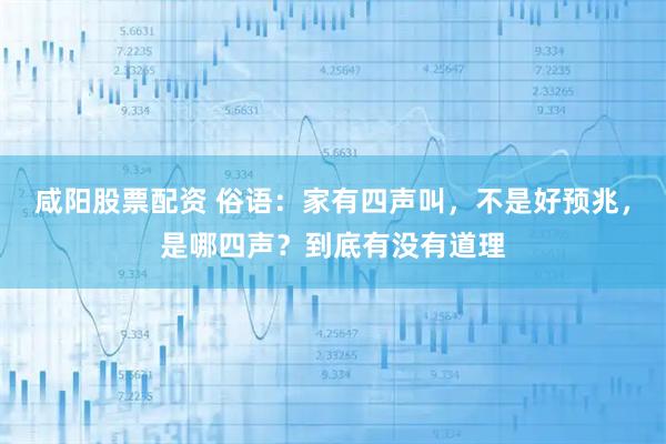 咸阳股票配资 俗语：家有四声叫，不是好预兆，是哪四声？到底有没有道理